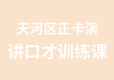 天河区正卡演讲口才训练课程培训辅导