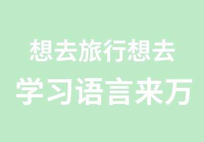 想去旅行想去学习语言来万语就对了