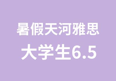 暑假天河雅思大学生6.5分培训班