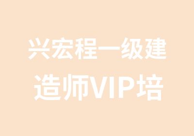 兴宏程一级建造师VIP培训面授班