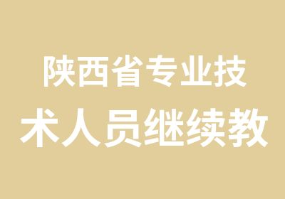 陕西省专业技术人员继续教育培训通知（工程建筑建设类丨教师类专业技术人员继续教育）