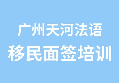 广州天河法语移民面签培训