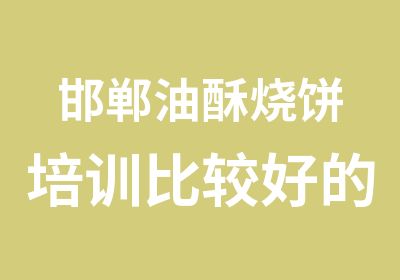 邯郸油酥烧饼培训比较好的学校有哪些