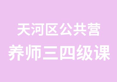 天河区公共营养师三四级课程学习