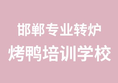 邯郸专业转炉烤鸭培训学校常年招生