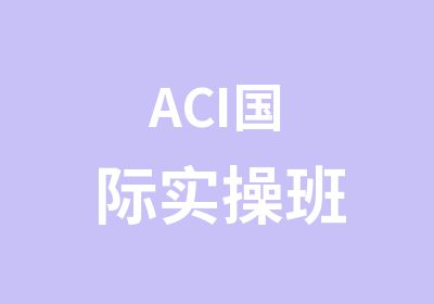 ACI国际实操班