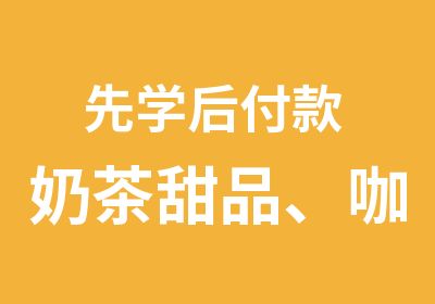 先学后付款 奶茶甜品、咖啡培训、翻糖蛋糕、西点烘焙