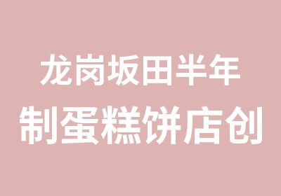 龙岗坂田半年制蛋糕饼店创业培训班