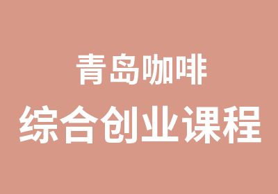 青岛咖啡综合创业课程