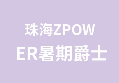 珠海ZPOWER暑期爵士舞街舞培训