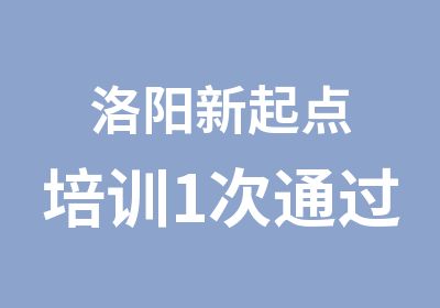 洛阳新起点培训1次通过