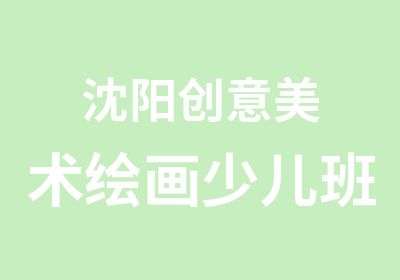 沈阳创意美术绘画少儿班