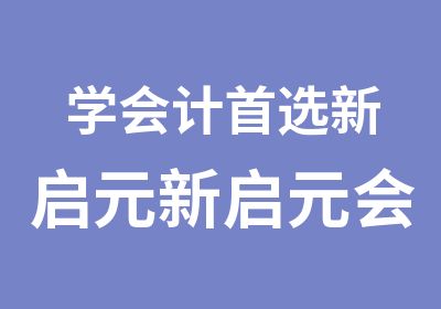 学会计选新启元新启元会计培训优惠进行