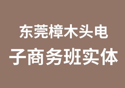 东莞樟木头电子商务班实体店加网店培训