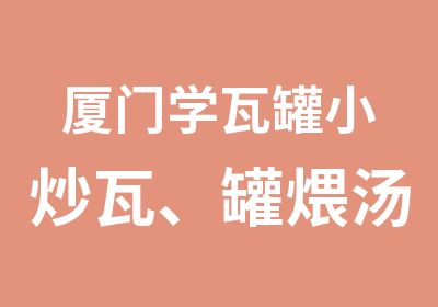 厦门学瓦罐小炒瓦、罐煨汤套餐