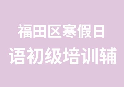 福田区寒假日语初级培训辅导班