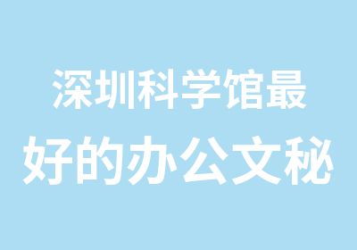 深圳科学馆好的办公文秘培训机构