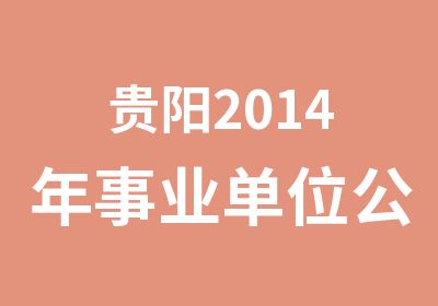 贵阳2014年事业单位公开招考面试培训