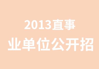 2013直事业单位公开招考公告职位