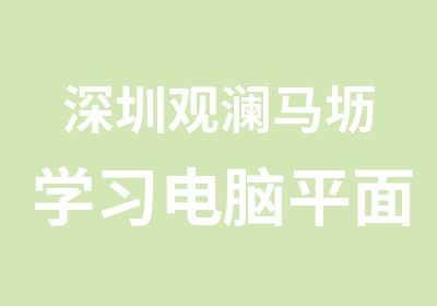 深圳观澜马坜学习电脑平面设计怎么样