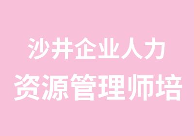 沙井企业人力资源管理师培训