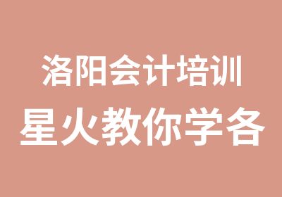 洛阳会计培训星火教你学各行业全部账初级