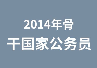 2014年骨干公务员考试培训中心