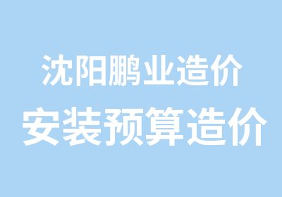 沈阳鹏业造价安装预算造价学习