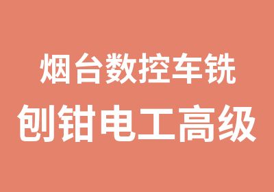 烟台数控车铣刨钳电工高级技师培训