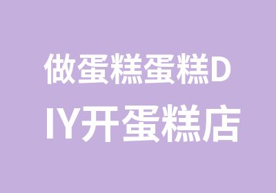 做蛋糕蛋糕DIY开蛋糕店做面包创业班