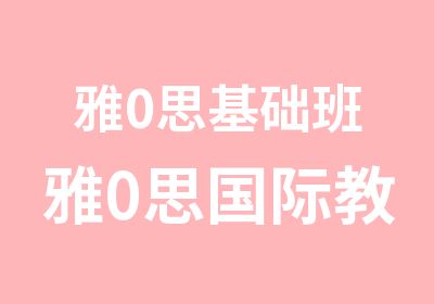 雅0思基础班雅0思国际教育