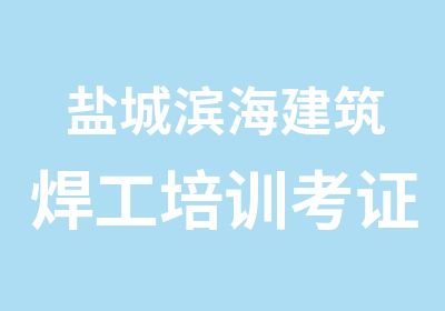 盐城滨海建筑焊工培训考证