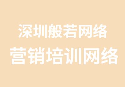 深圳般若网络营销培训网络推广策划班培训