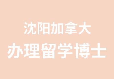 沈阳加拿大留学博士