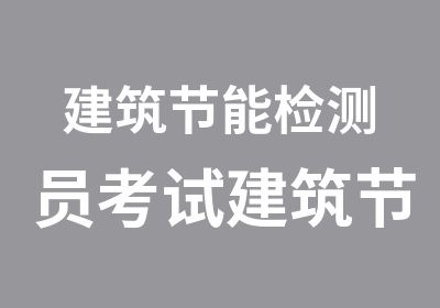 建筑节能检测员考试建筑节能检测员培训