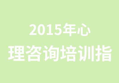 2015年心理咨询培训培训机构