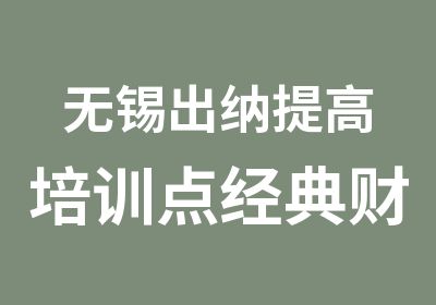 无锡出纳提高培训点经典财税为您思虑周详