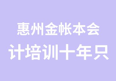 惠州金帐本会计培训十年只专注会计培训