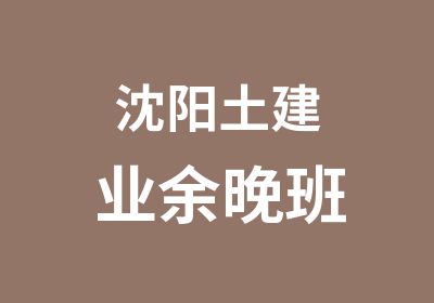 沈阳土建业余晚班