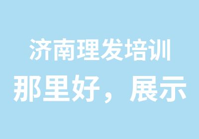 济南理发培训那里好，展示个性，品味生活。