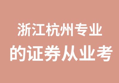 浙江杭州专业的证券从业考试培训班面授课程