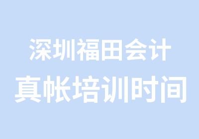 深圳福田会计真帐培训时间