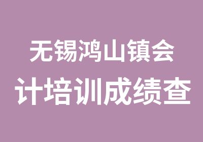 无锡鸿山镇会计培训成绩查询