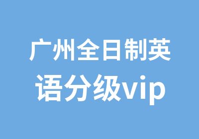 广州英语分级vip课程辅导