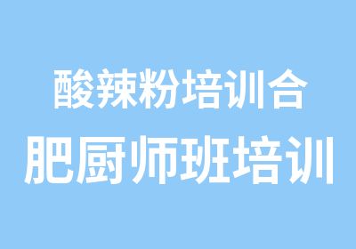 酸辣粉培训合肥厨师班培训仙口香小吃