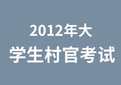 2012年大学生村官考试培训