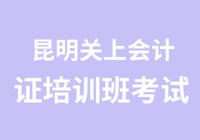 昆明关上会计证培训班考试爱因森国贸校区