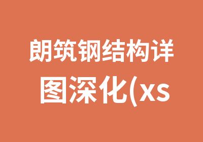 朗筑钢结构详图深化(xsteel)及门刚设计全能班 钢结构详图xsteel设计培训