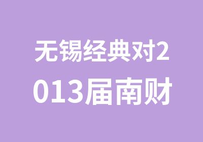 无锡经典对2013届南财本科学历学员优惠