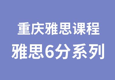 重庆雅思课程雅思6分系列